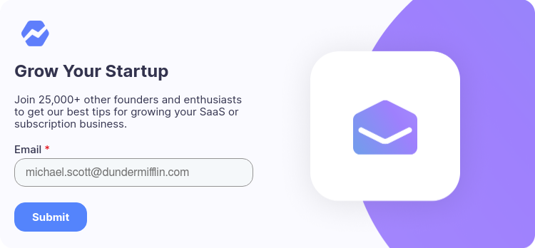 Grow Your Startup   Join 25,000+ other founders and enthusiasts to get our best tips for growing your SaaS or subscription business.